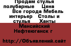 Продам стулья полубарные  › Цена ­ 13 000 - Все города Мебель, интерьер » Столы и стулья   . Ханты-Мансийский,Нефтеюганск г.